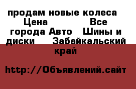 продам новые колеса › Цена ­ 11 000 - Все города Авто » Шины и диски   . Забайкальский край